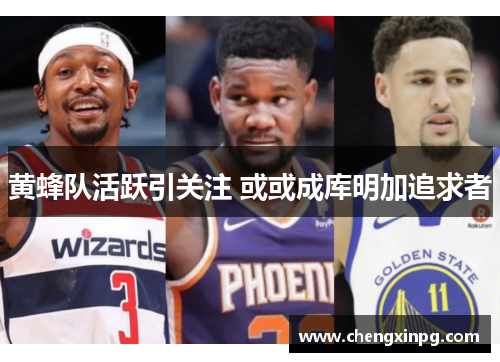 黄蜂队活跃引关注 或或成库明加追求者