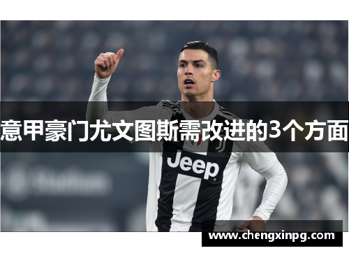 意甲豪门尤文图斯需改进的3个方面